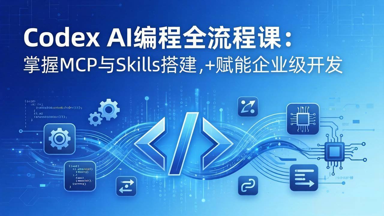 Codex AI编程全流程课：模块化教学+双项目实战，掌握MCP与Skills搭建，赋能企业级开发-新时光资源网