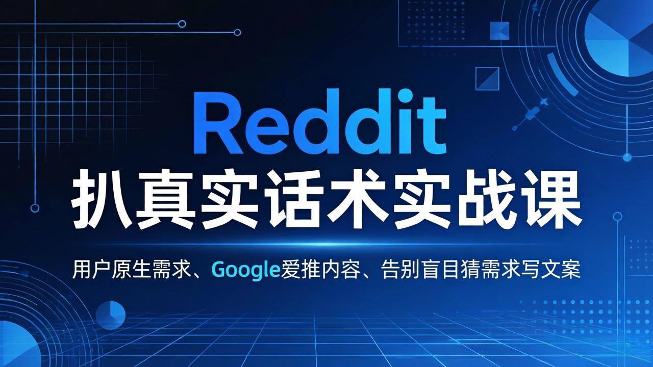 Reddit 扒真实话术实战课：用用户原生需求做 Google 爱推内容，告别盲目猜需求写文案-新时光资源网