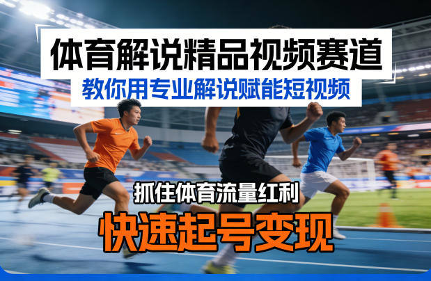 体育解说精品视频赛道，教你用专业解说赋能短视频，抓住体育流量红利，快速起号变现-新时光资源网