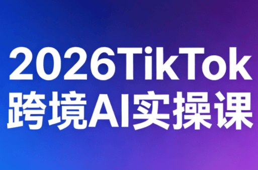 2026TikTok跨境AI实操课-新时光资源网