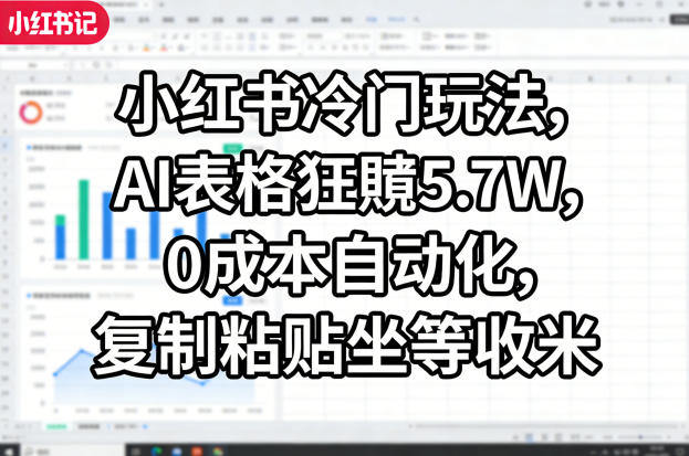 小红书冷门玩法,AI表格狂賺5.7W,0成本自动化,复制粘贴坐等收米-新时光资源网