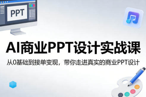 AI商业PPT设计实战课,从0基础到接单变现,带你走进真实的商业PPT设计-新时光资源网