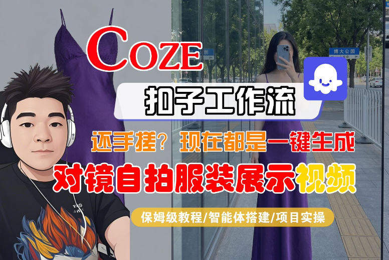 Coze智能体工作流一键生成“对镜自拍服装展示“短视频，全流程保姆级教学-新时光资源网