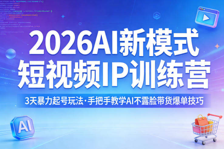 2026AI新模式短视频IP训练营，3天暴力起号玩法，手把手教学AI不露脸带货爆单技巧-新时光资源网