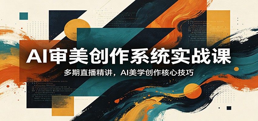 AI审美创作系统实战课，多期直播精讲，AI美学创作核心技巧-新时光资源网