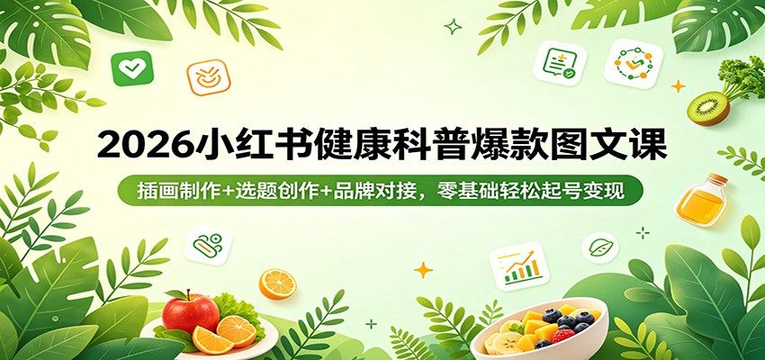 2026小红书健康科普爆款图文课：插画制作+选题创作+品牌对接，零基础轻松起号变现-新时光资源网