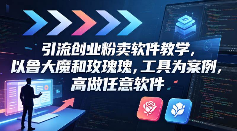 引流创业粉卖软件教学，以鲁大魔和玫瑰工具为案例，可做任意软件-新时光资源网