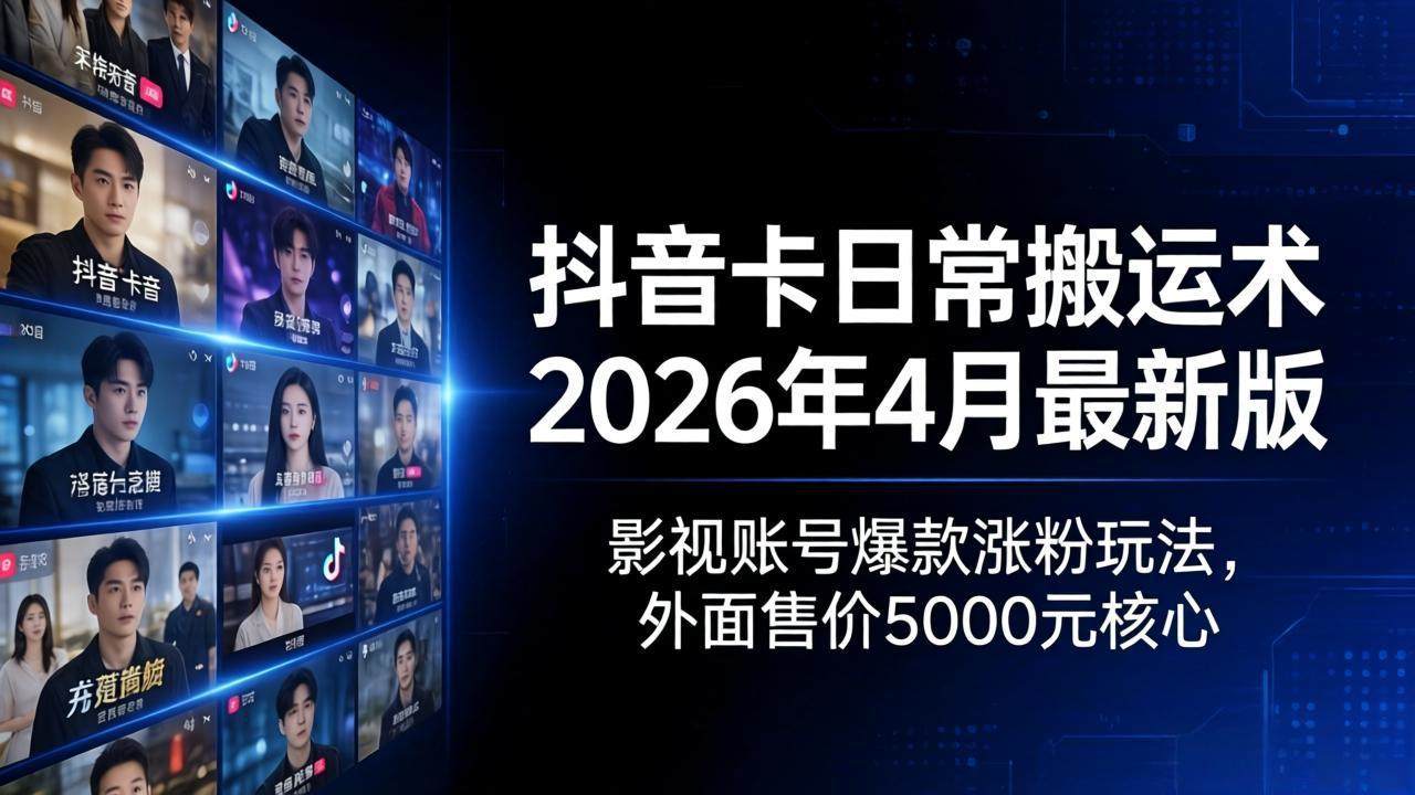 抖音卡日常搬运术2026年4月最新版：影视账号爆款涨粉玩法，外面售价5000元核心-新时光资源网