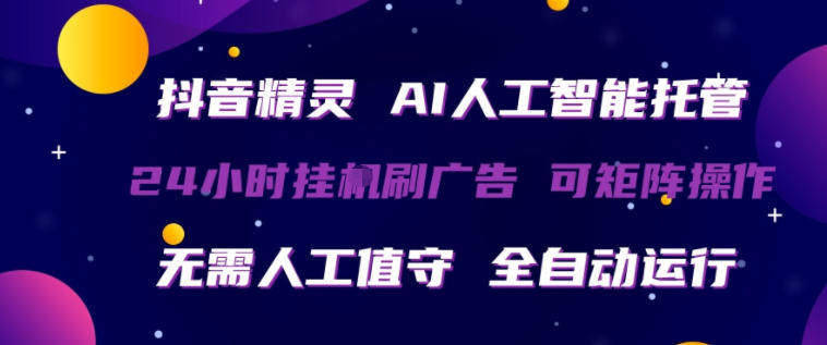 抖音精灵AI人工智能托管，24小时全自动刷广告，无需人工值守，可矩阵操作【揭秘】-新时光资源网