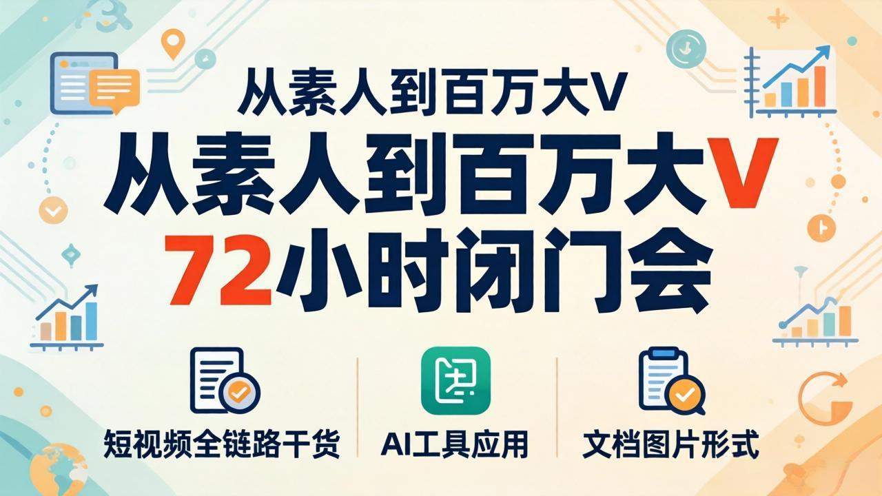 从素人到百万大V 72小时闭门会：短视频全链路干货+AI工具应用，文档图片形式轻松学变现-新时光资源网