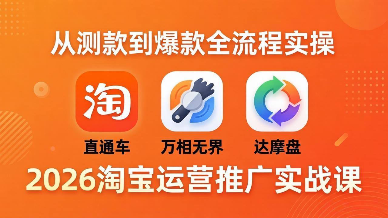 2026淘宝运营推广实战课-更新4月20：直通车 + 万相无界 + 达摩盘，从测款到爆款全流程实操-新时光资源网