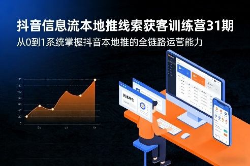 抖音信息流本地推线索获客训练营31期，从0到1系统掌握抖音本地推的全链路运营能力(更新0421)-新时光资源网