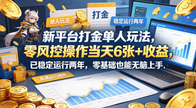 新平台打金单人玩法，零风控操作当天6张+收益，已稳定运行两年，零基础也能无脑上手【揭秘】-新时光资源网