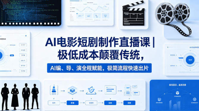 AI电影短剧制作直播课｜极低成本颠覆传统，AI编、导、演全程赋能，极简流程快速出片-新时光资源网
