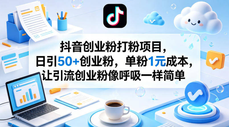 抖音创业粉打粉项目，日引50+创业粉，单粉1元成本，让引流创业粉像呼吸一样简单-新时光资源网