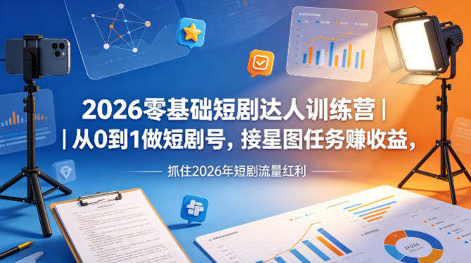 2026零基础短剧达人训练营｜从0到1做短剧号，接星图任务賺收益，抓住2026年短剧流量红利-新时光资源网