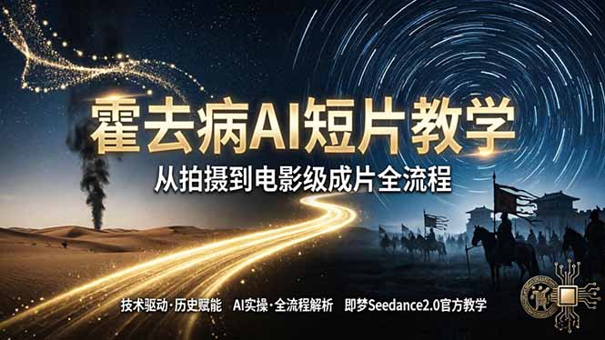 《霍去病》AI短片教学：即梦AI Seedance2.0实操，从拍摄到电影级成片全流程-新时光资源网