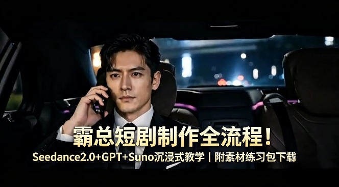 霸总短剧制作全流程！Seedance2.0+GPT+Suno沉浸式教学｜附素材练习包下载-新时光资源网
