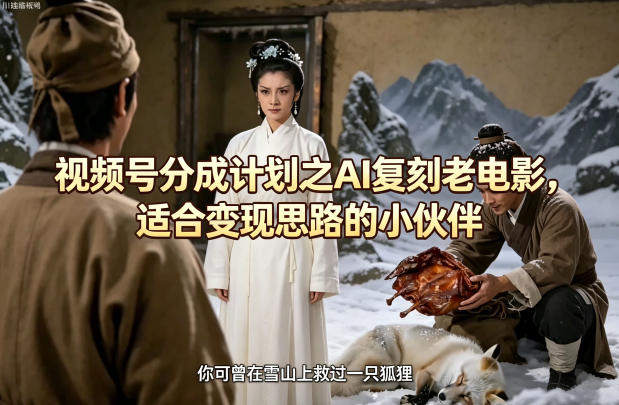 视频号分成计划之AI复刻老电影，适合变现思路的小伙伴-新时光资源网