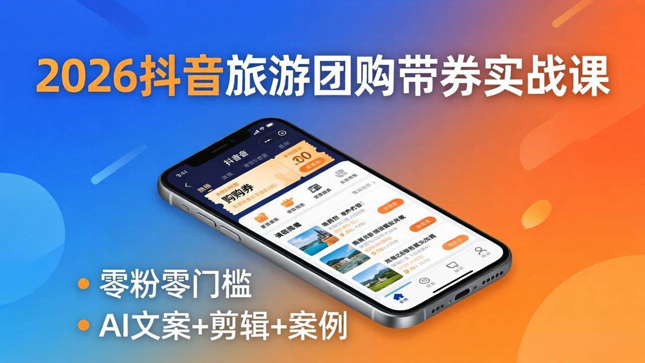 2026抖音旅游团购带券实战课：零粉零门槛，AI文案+剪辑+案例，躺着赚门票佣金-新时光资源网
