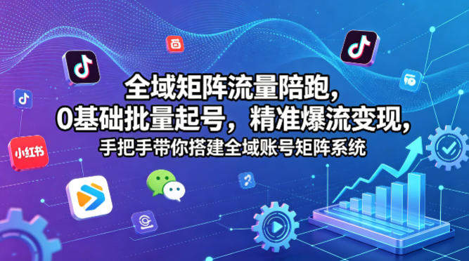 全域矩阵流量陪跑，0基础批量起号，精准爆流变现，手把手带你搭建全域账号矩阵系统-新时光资源网
