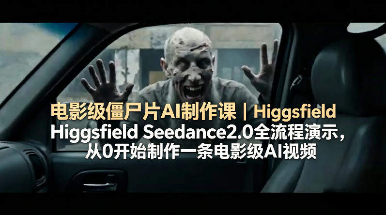 电影级僵尸片AI制作课｜Higgsfield Seedance2.0全流程演示，从0开始制作一条电影级AI视频-新时光资源网