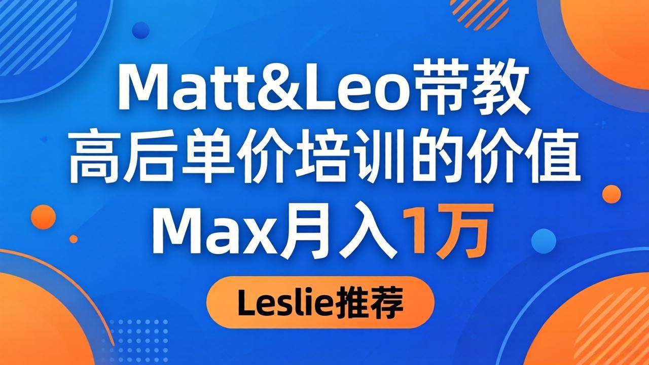 为啥都夸这高客单价培训？Matt&Leo 带教，Max 月入 1 万、Leslie 说最值！-新时光资源网