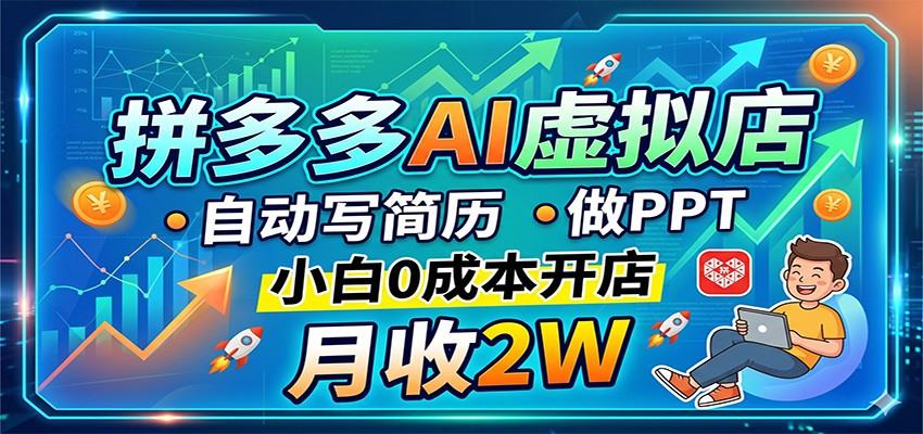 拼多多AI虚拟店，自动写简历做PPT，小白0成本开店，月收2W稳如狗-新时光资源网