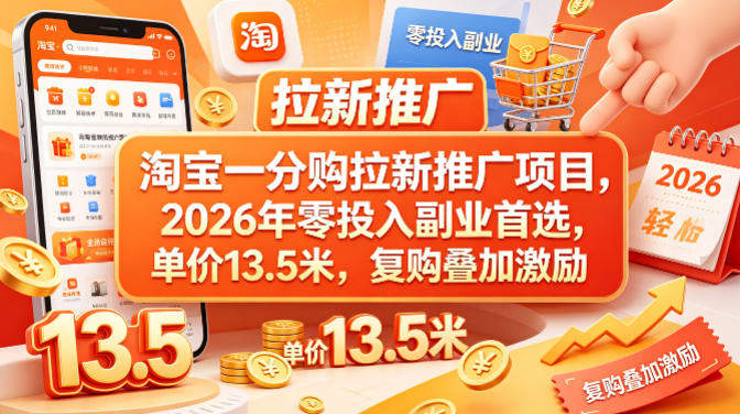 淘宝一分购拉新推广项目，2026年零投入副业首选，单价13.5米，复购叠加激励！-新时光资源网