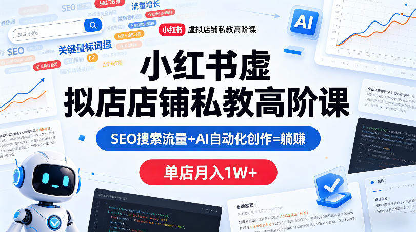 小红书虚拟店铺私教高阶课，SEO搜索流量+AI自动化创作=躺賺，单店月入1W+-新时光资源网