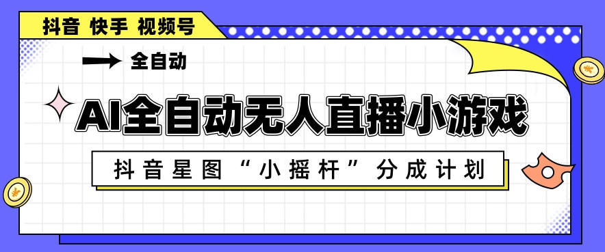 AI全自动直播小游戏，抖音星图小摇杆分成计划，支持多账号矩阵化运营【揭秘】