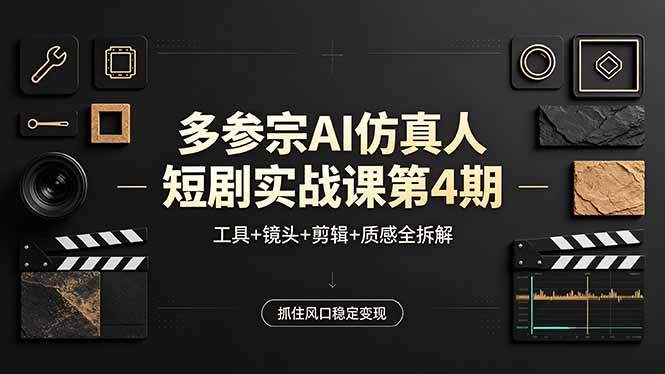 多参宗AI仿真人短剧实战课第4期，工具+镜头+剪辑+质感全拆解，抓住风口稳定变现