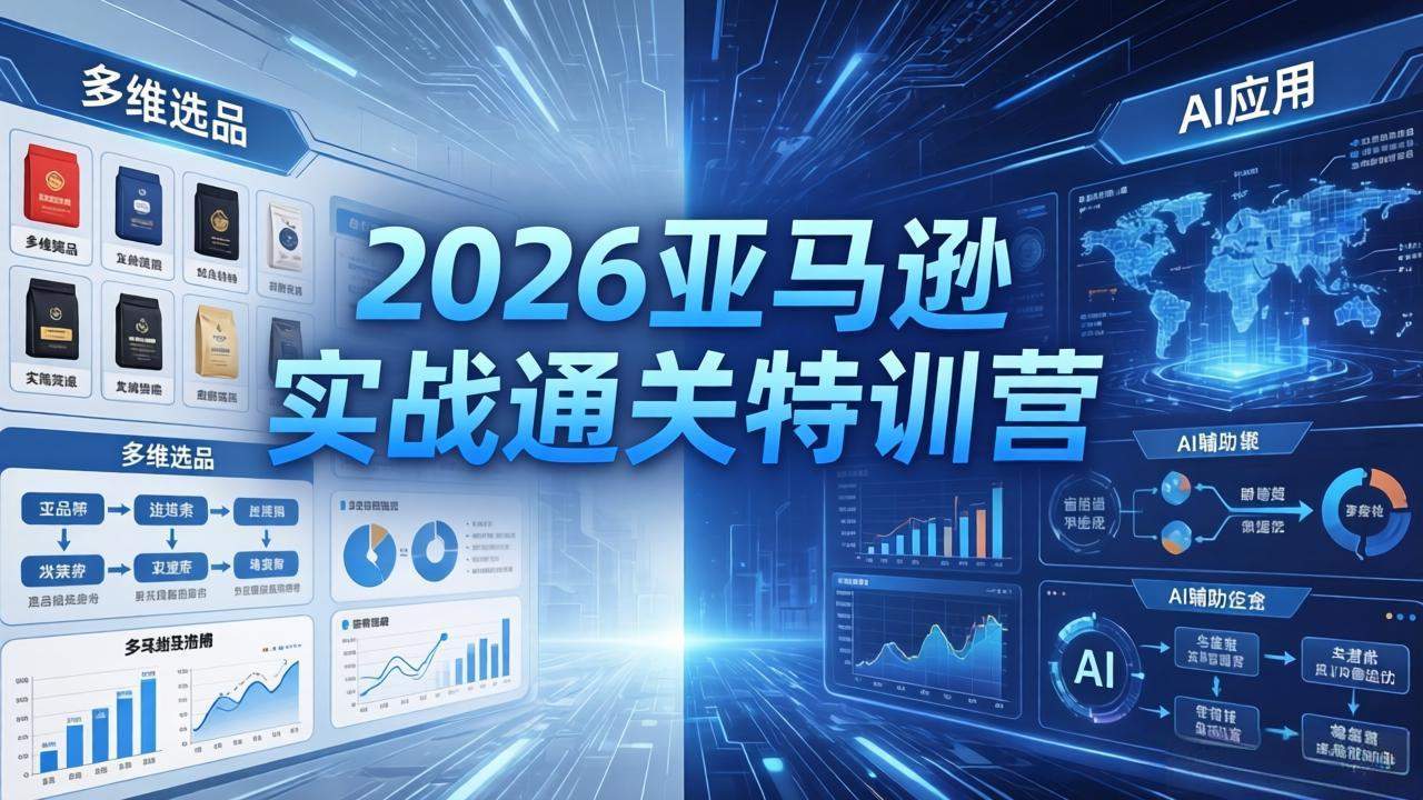 2026亚马逊实战通关特训营-26年4月30更新，多维选品+渐进式打法+AI应用，从0到1打造盈利店铺-新时光资源网