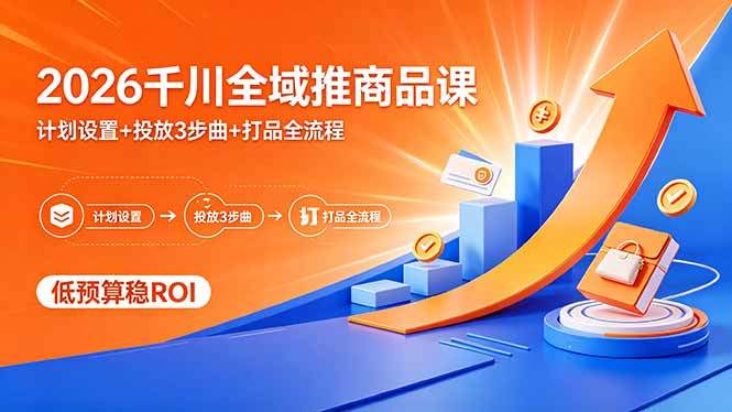 2026千川全域推商品课，计划设置+投放3步曲+打品全流程，低预算稳ROI-新时光资源网