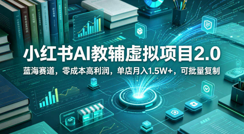 小红书AI教辅虚拟项目2.0，蓝海赛道，零成本高利润，单店月入1.5W+，可批量复制-新时光资源网