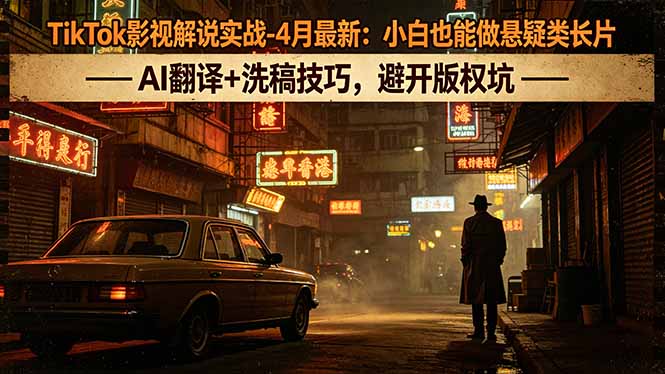 TikTok影视解说实战-4月最新：小白也能做悬疑类长片，AI翻译+洗稿技巧，避开版权坑-新时光资源网