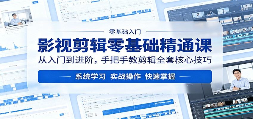 影视剪辑零基础精通课：从入门到进阶，手把手教剪辑全套核心技巧-新时光资源网
