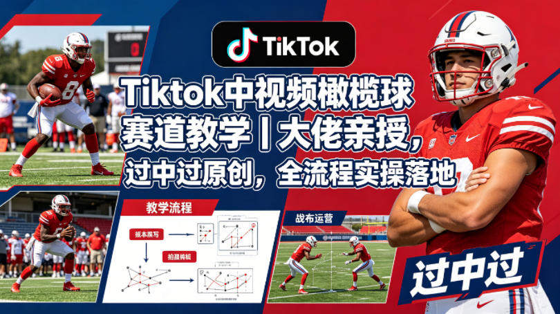 Tiktok中视频橄榄球赛道教学｜大佬亲授，过中过原创，全流程实操落地-新时光资源网