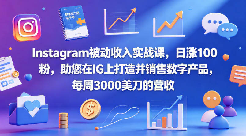 Instagram被动收入实战课，日涨100粉，助您在IG上打造并销售数字产品，每周3000美刀的营收【原创双语字幕】-新时光资源网