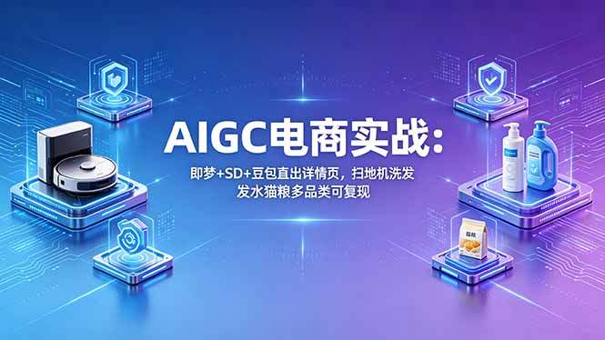 AIGC电商实战班：即梦+SD+豆包直出详情页，扫地机洗发水猫粮多品类可复现-新时光资源网