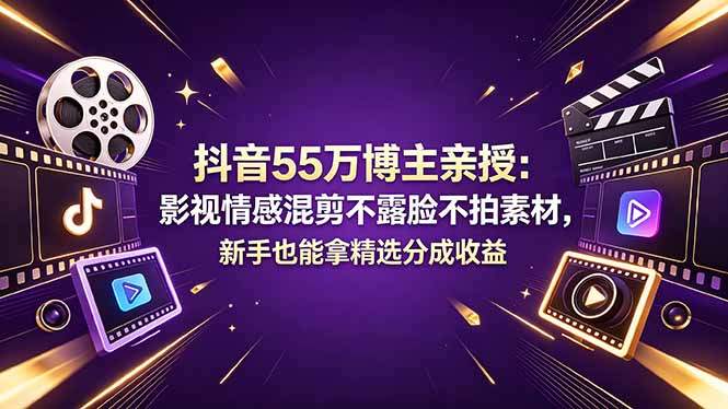抖音55万博主亲授：影视情感混剪不露脸不拍素材，新手也能拿精选分成收益-新时光资源网