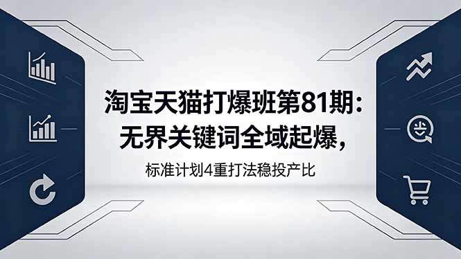 淘宝天猫打爆班第81期：无界关键词全域起爆，标准计划4重打法稳投产比