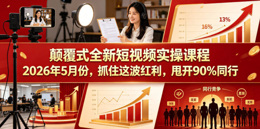 颠覆式全新短视频实操课程2026年5月份,抓住这波红利,甩开90%同行-新时光资源网