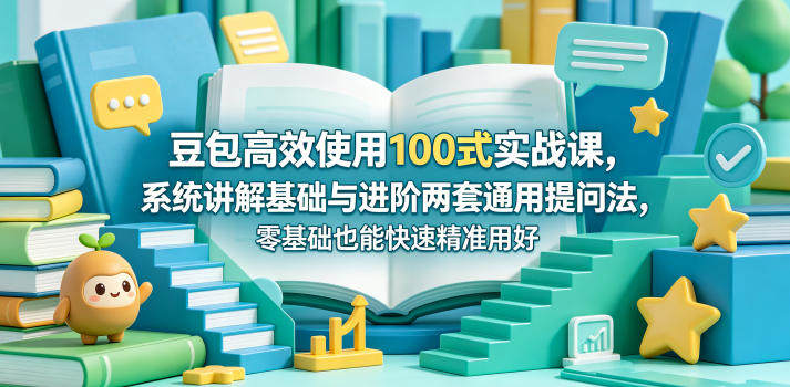 豆包高效使用100式实战课，系统讲解基础与进阶两套通用提问法，零基础也能快速精准用好豆包-新时光资源网