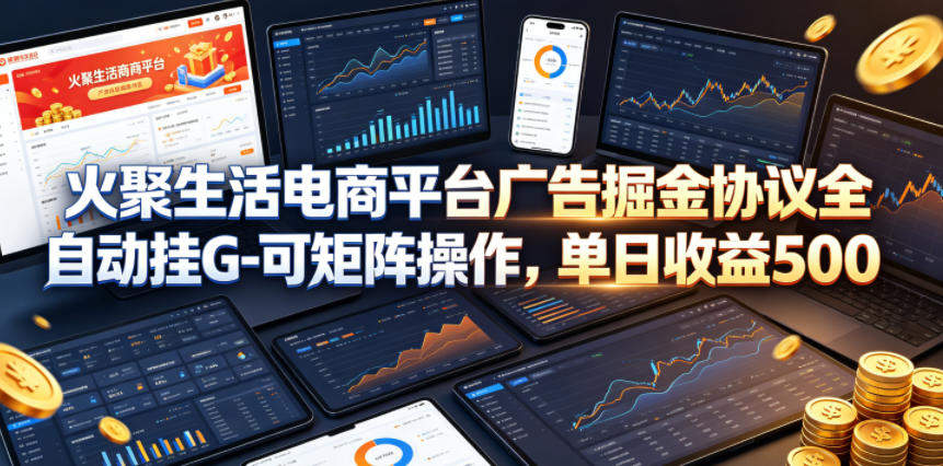 火聚生活电商平台广告掘金协议全自动挂G-可矩阵操作，单日收益5张+【揭秘】-新时光资源网