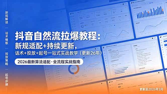 抖音自然流拉爆教程：新规适配+持续更新，话术+投放+起号一站式实战教学(更新26年5月11-新时光资源网