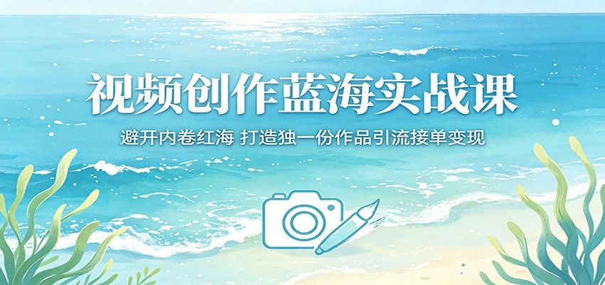 视频创作蓝海实战课：避开内卷红海，打造独一份作品引流接单变现-新时光资源网