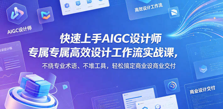 快速上手AIGC设计师专属高效设计工作流实战课，不绕专业术语、不堆工具，轻松搞定商业设计交付-新时光资源网