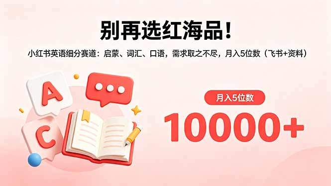 别再选红海品！小红书英语细分赛道：启蒙、词汇、口语，需求取之不尽，月入5位数(飞书+资料-新时光资源网