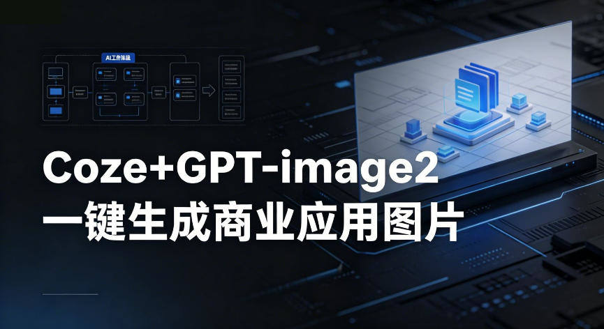 【Coze工作流搭建实操教程】coze+GPT-image2一键生成商业应用图片,全流程保姆级教学-新时光资源网
